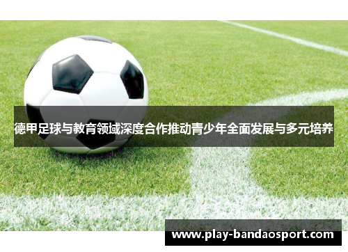 德甲足球与教育领域深度合作推动青少年全面发展与多元培养 德甲足球与教育领域深度合作推动青少年全面发展与多元培养