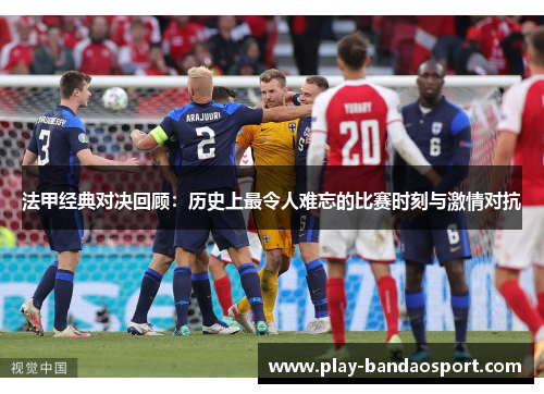 法甲经典对决回顾:历史上最令人难忘的比赛时刻与激情对抗 法甲经典对决回顾:历史上最令人难忘的比赛时刻与激情对抗