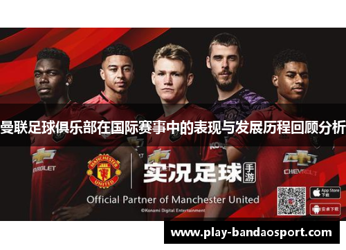曼联足球俱乐部在国际赛事中的表现与发展历程回顾分析 曼联足球俱乐部在国际赛事中的表现与发展历程回顾分析