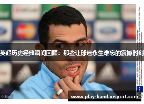 英超历史经典瞬间回顾：那些让球迷永生难忘的震撼时刻