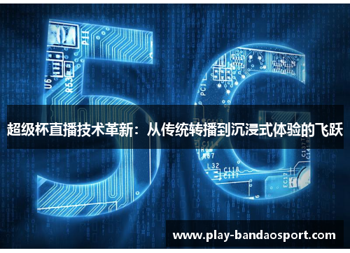 超级杯直播技术革新:从传统转播到沉浸式体验的飞跃 超级杯直播技术革新:从传统转播到沉浸式体验的飞跃