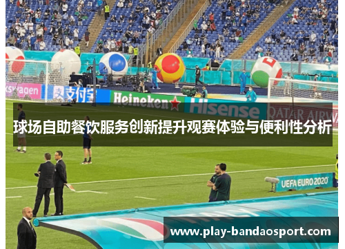 球场自助餐饮服务创新提升观赛体验与便利性分析 球场自助餐饮服务创新提升观赛体验与便利性分析