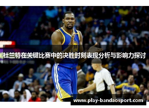 杜兰特在关键比赛中的决胜时刻表现分析与影响力探讨 杜兰特在关键比赛中的决胜时刻表现分析与影响力探讨