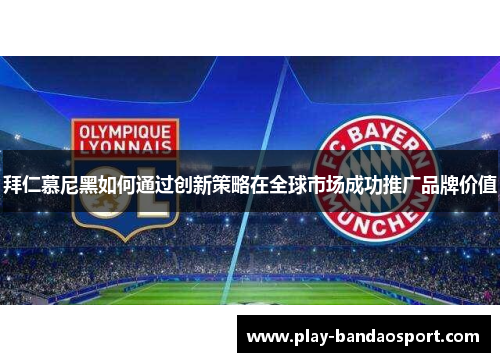 拜仁慕尼黑如何通过创新策略在全球市场成功推广品牌价值