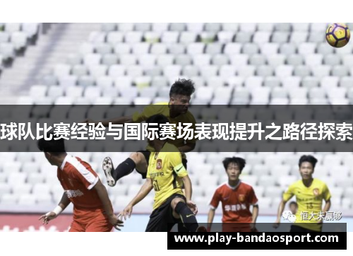 球队比赛经验与国际赛场表现提升之路径探索