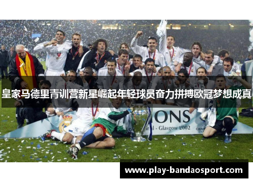 皇家马德里青训营新星崛起年轻球员奋力拼搏欧冠梦想成真
