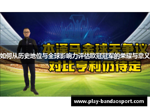 如何从历史地位与全球影响力评估欧冠冠军的荣耀与意义
