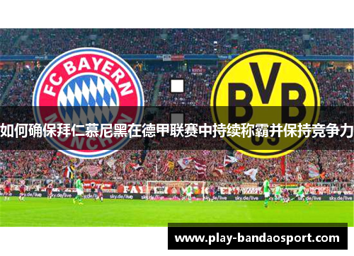 如何确保拜仁慕尼黑在德甲联赛中持续称霸并保持竞争力 如何确保拜仁慕尼黑在德甲联赛中持续称霸并保持竞争力