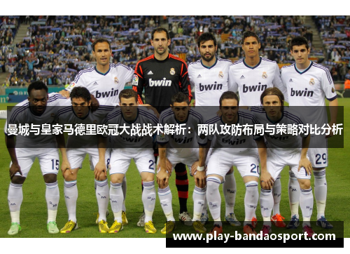 曼城与皇家马德里欧冠大战战术解析：两队攻防布局与策略对比分析