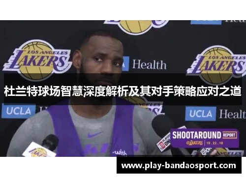 杜兰特球场智慧深度解析及其对手策略应对之道