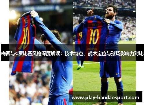 梅西与C罗比赛风格深度解读:技术特点、战术定位与球场影响力对比 梅西与C罗比赛风格深度解读:技术特点、战术定位与球场影响力对比