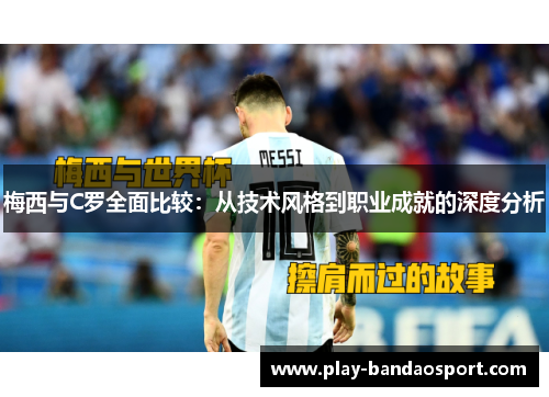 梅西与C罗全面比较:从技术风格到职业成就的深度分析 梅西与C罗全面比较:从技术风格到职业成就的深度分析