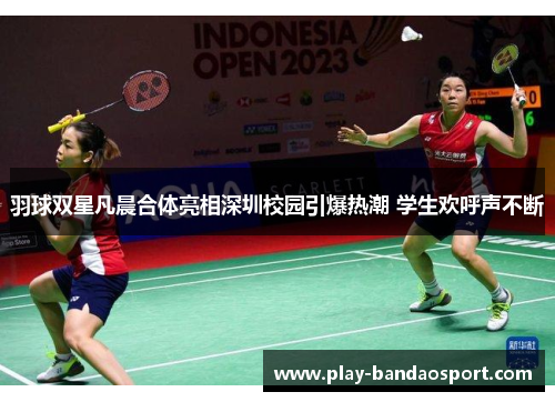 羽球双星凡晨合体亮相深圳校园引爆热潮 学生欢呼声不断 羽球双星凡晨合体亮相深圳校园引爆热潮 学生欢呼声不断