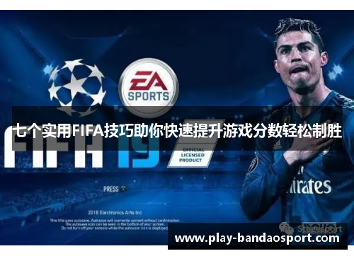 七个实用FIFA技巧助你快速提升游戏分数轻松制胜 七个实用FIFA技巧助你快速提升游戏分数轻松制胜