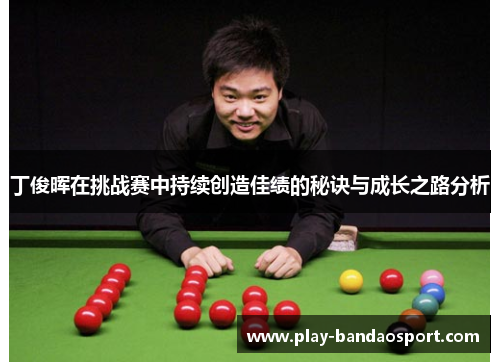 丁俊晖在挑战赛中持续创造佳绩的秘诀与成长之路分析