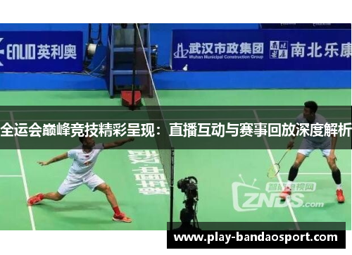 全运会巅峰竞技精彩呈现：直播互动与赛事回放深度解析