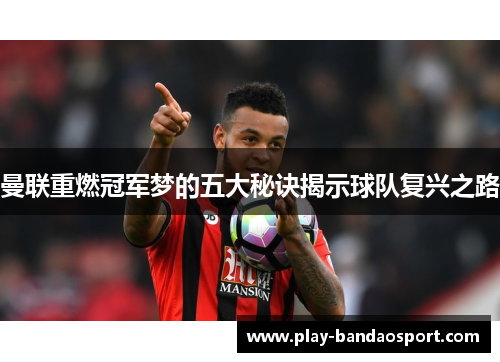 曼联重燃冠军梦的五大秘诀揭示球队复兴之路