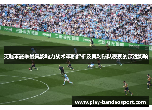 英超本赛季最具影响力战术革新解析及其对球队表现的深远影响