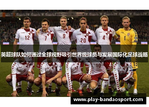 英超球队如何通过全球视野吸引世界级球员与发展国际化足球战略