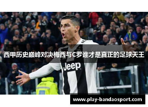 西甲历史巅峰对决梅西与C罗谁才是真正的足球天王