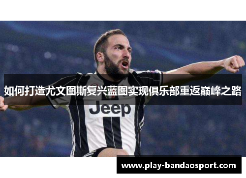 如何打造尤文图斯复兴蓝图实现俱乐部重返巅峰之路