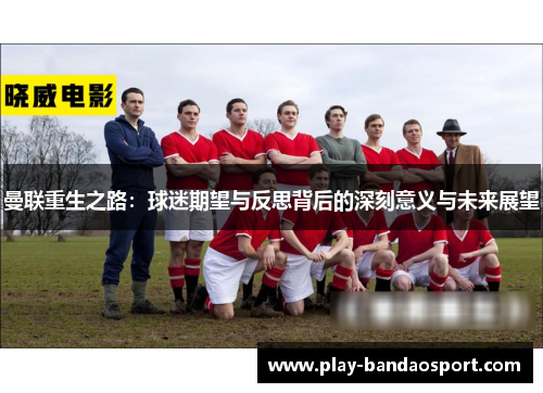 曼联重生之路：球迷期望与反思背后的深刻意义与未来展望