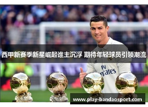 西甲新赛季新星崛起谁主沉浮 期待年轻球员引领潮流 西甲新赛季新星崛起谁主沉浮 期待年轻球员引领潮流
