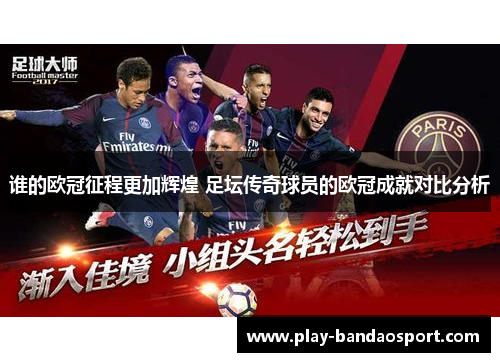 谁的欧冠征程更加辉煌 足坛传奇球员的欧冠成就对比分析