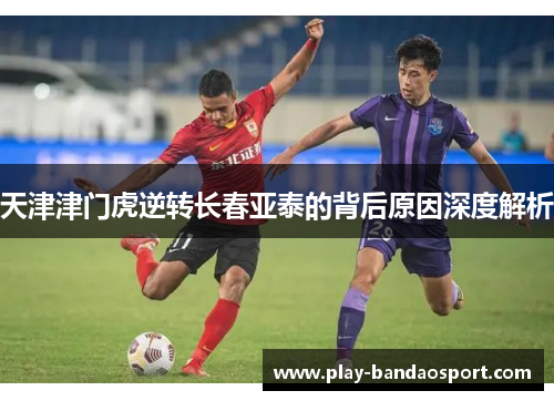 天津津门虎逆转长春亚泰的背后原因深度解析