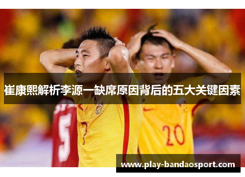 崔康熙解析李源一缺席原因背后的五大关键因素