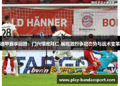 德甲赛季回顾：门兴惜败拜仁 展现激烈争冠态势与战术变革