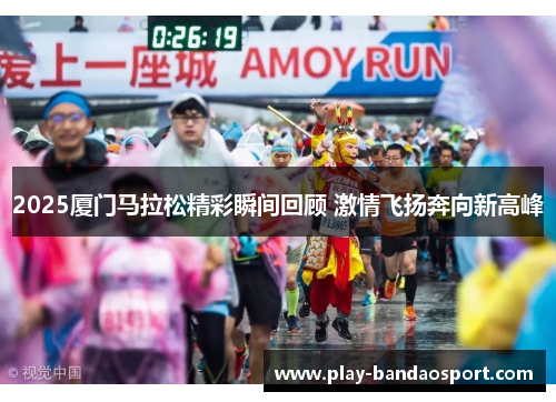 2025厦门马拉松精彩瞬间回顾 激情飞扬奔向新高峰 2025厦门马拉松精彩瞬间回顾 激情飞扬奔向新高峰