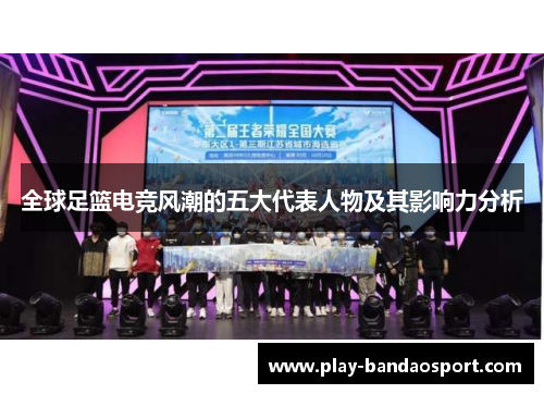 全球足篮电竞风潮的五大代表人物及其影响力分析