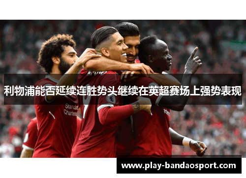 利物浦能否延续连胜势头继续在英超赛场上强势表现
