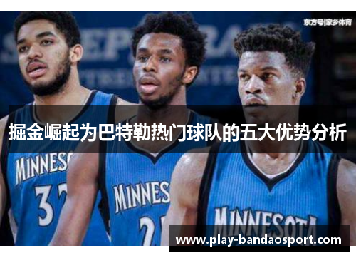 掘金崛起为巴特勒热门球队的五大优势分析 掘金崛起为巴特勒热门球队的五大优势分析
