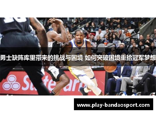 勇士缺阵库里带来的挑战与困境 如何突破困境重拾冠军梦想