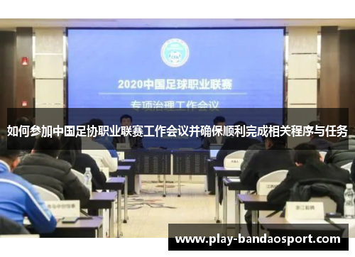 如何参加中国足协职业联赛工作会议并确保顺利完成相关程序与任务 如何参加中国足协职业联赛工作会议并确保顺利完成相关程序与任务