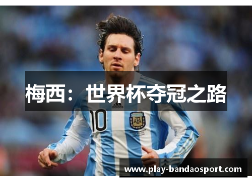 梅西:世界杯夺冠之路 梅西:世界杯夺冠之路