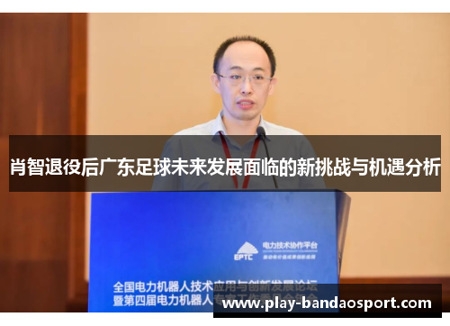 肖智退役后广东足球未来发展面临的新挑战与机遇分析