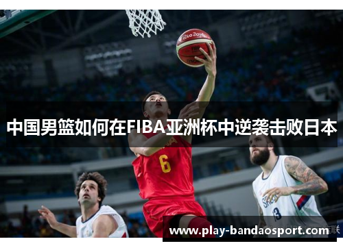 中国男篮如何在FIBA亚洲杯中逆袭击败日本