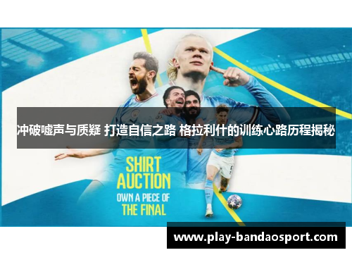 冲破嘘声与质疑 打造自信之路 格拉利什的训练心路历程揭秘 冲破嘘声与质疑 打造自信之路 格拉利什的训练心路历程揭秘