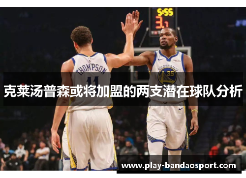 克莱汤普森或将加盟的两支潜在球队分析