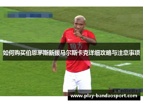 如何购买伯恩茅斯新援马尔斯卡克详细攻略与注意事项