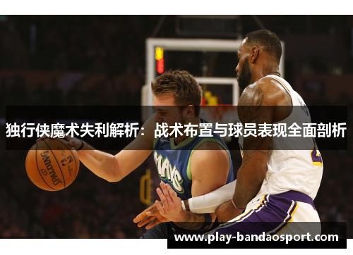 独行侠魔术失利解析:战术布置与球员表现全面剖析 独行侠魔术失利解析:战术布置与球员表现全面剖析