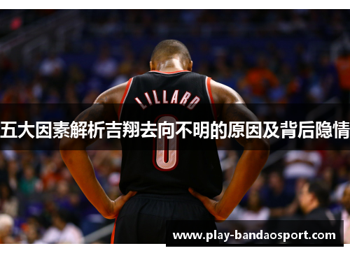 五大因素解析吉翔去向不明的原因及背后隐情