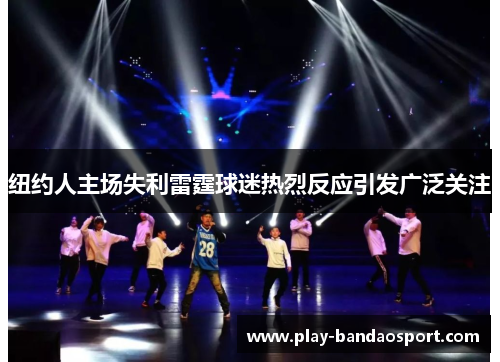 纽约人主场失利雷霆球迷热烈反应引发广泛关注