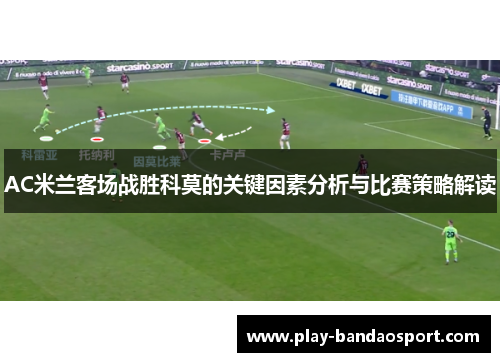 AC米兰客场战胜科莫的关键因素分析与比赛策略解读