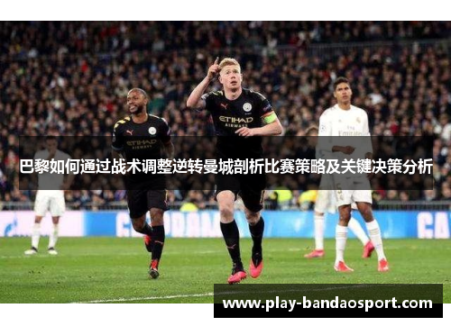 巴黎如何通过战术调整逆转曼城剖析比赛策略及关键决策分析 巴黎如何通过战术调整逆转曼城剖析比赛策略及关键决策分析