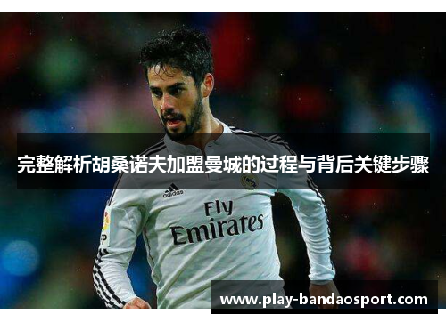 完整解析胡桑诺夫加盟曼城的过程与背后关键步骤