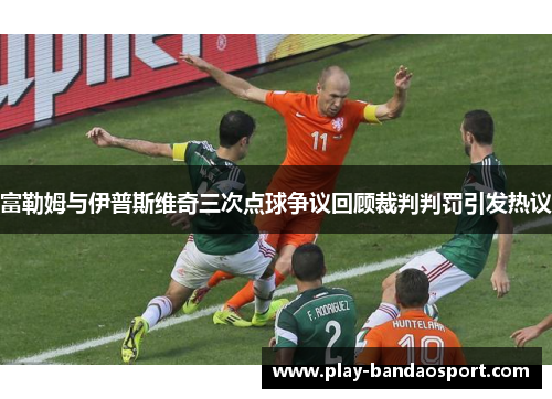 富勒姆与伊普斯维奇三次点球争议回顾裁判判罚引发热议 富勒姆与伊普斯维奇三次点球争议回顾裁判判罚引发热议